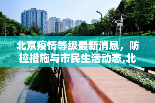 北京疫情等级最新消息，防控措施与市民生活动态,北京疫情等级最新消息