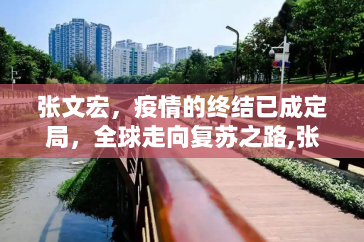 张文宏，疫情的终结已成定局，全球走向复苏之路,张文宏称走出疫情已成定局