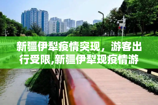 新疆伊犁疫情突现，游客出行受限,新疆伊犁现疫情游客暂不能离开