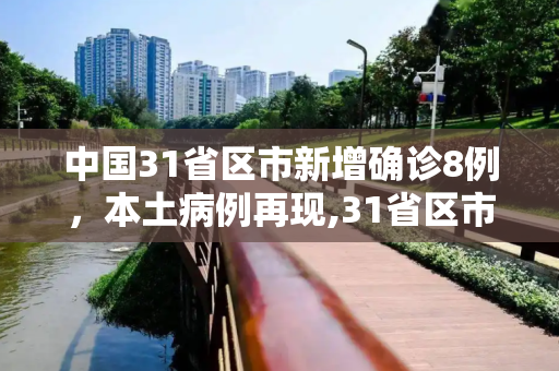 中国31省区市新增确诊8例，本土病例再现,31省区市新增确诊8例含本土1例