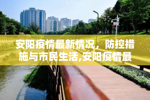 安阳疫情最新情况，防控措施与市民生活,安阳疫情最新情况