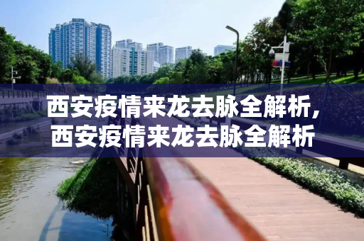 西安疫情来龙去脉全解析,西安疫情来龙去脉全解析
