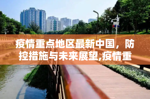 疫情重点地区最新中国，防控措施与未来展望,疫情重点地区最新中国