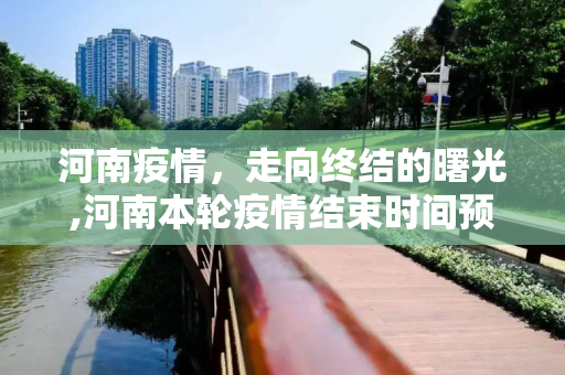 河南疫情，走向终结的曙光,河南本轮疫情结束时间预估