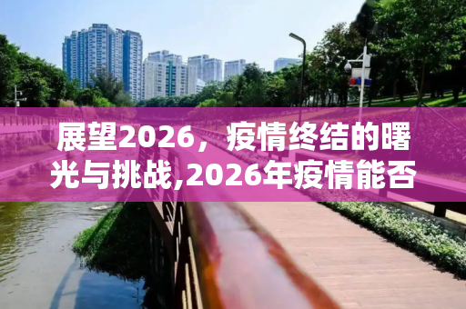 展望2026，疫情终结的曙光与挑战,2026年疫情能否结束
