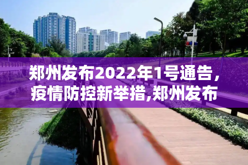 郑州发布2022年1号通告，疫情防控新举措,郑州发布2022年1号通告