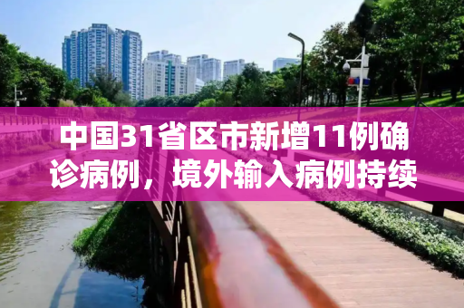 中国31省区市新增11例确诊病例，境外输入病例持续受控,31省新增11例确诊均为境外输入
