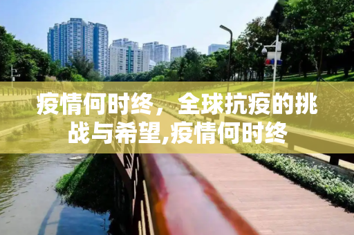 疫情何时终，全球抗疫的挑战与希望,疫情何时终