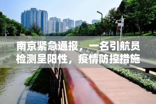 南京紧急通报，一名引航员检测呈阳性，疫情防控措施迅速启动,南京现1名阳性人员:系引航站引航员