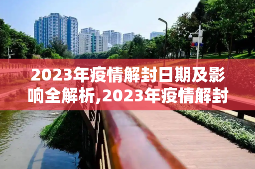 2023年疫情解封日期及影响全解析,2023年疫情解封日期及影响全解析
