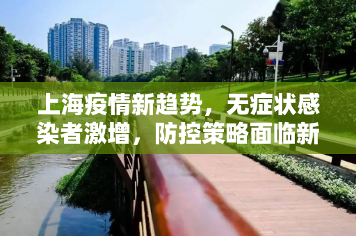 上海疫情新趋势，无症状感染者激增，防控策略面临新挑战,上海新增无症状约为确诊数的57倍
