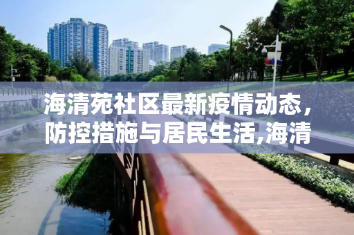 海清苑社区最新疫情动态，防控措施与居民生活,海清苑最新疫情