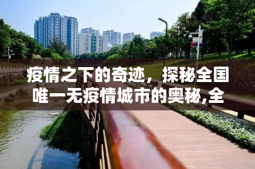 疫情之下的奇迹，探秘全国唯一无疫情城市的奥秘,全国唯一一个没有疫情的城市