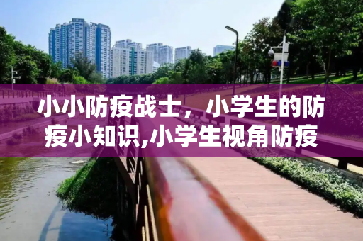 小小防疫战士，小学生的防疫小知识,小学生视角防疫小知识