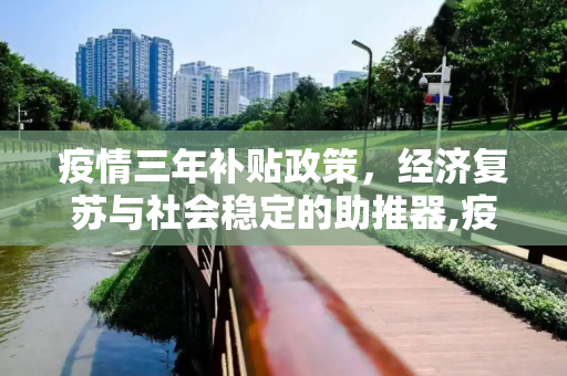疫情三年补贴政策，经济复苏与社会稳定的助推器,疫情三年补贴政策