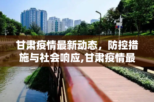 甘肃疫情最新动态，防控措施与社会响应,甘肃疫情最新