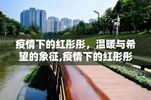 疫情下的红彤彤，温暖与希望的象征,疫情下的红彤彤