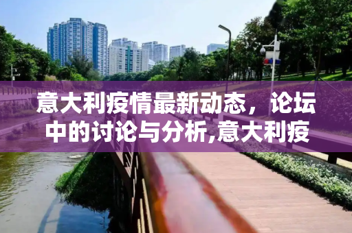 意大利疫情最新动态，论坛中的讨论与分析,意大利疫情最新消息论坛