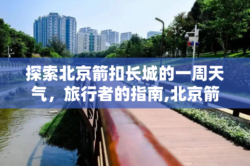 探索北京箭扣长城的一周天气，旅行者的指南,北京箭扣一周天气