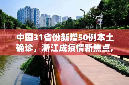 中国31省份新增50例本土确诊，浙江成疫情新焦点,31省份新增50例本土确诊浙江45例