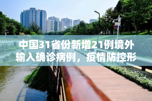 中国31省份新增21例境外输入确诊病例，疫情防控形势依然严峻,31省份新增21例境外输入确诊