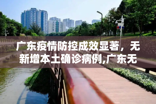 广东疫情防控成效显著，无新增本土确诊病例,广东无新增本土确诊