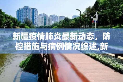 新疆疫情肺炎最新动态，防控措施与病例情况综述,新疆疫情肺炎最新消息:新疆疫情肺炎最新情况