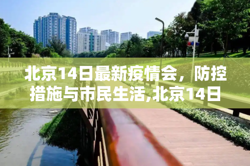 北京14日最新疫情会，防控措施与市民生活,北京14日最新疫情会