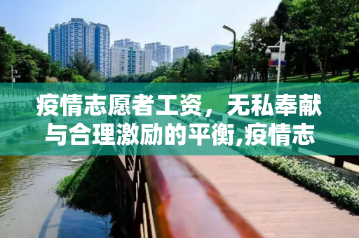 疫情志愿者工资，无私奉献与合理激励的平衡,疫情志愿者工资