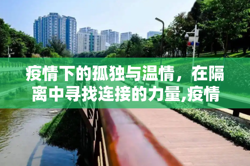 疫情下的孤独与温情，在隔离中寻找连接的力量,疫情下的孤独与温情
