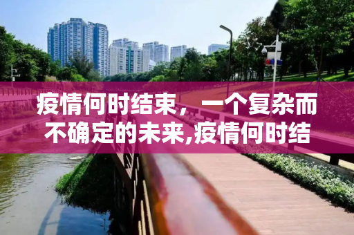 疫情何时结束，一个复杂而不确定的未来,疫情何时结束