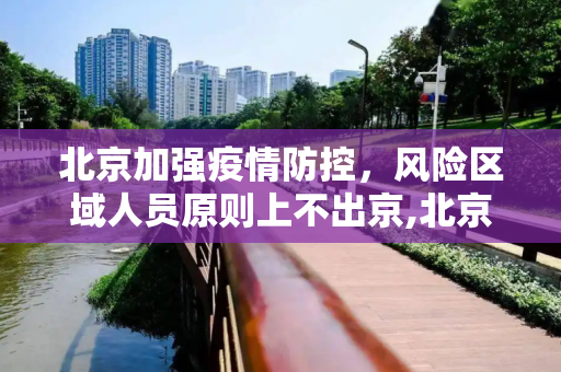北京加强疫情防控，风险区域人员原则上不出京,北京风险区域人员原则上不出京