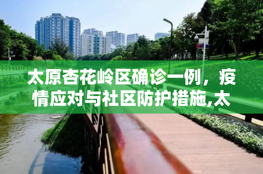 太原杏花岭区确诊一例，疫情应对与社区防护措施,太原杏花岭区确诊一例