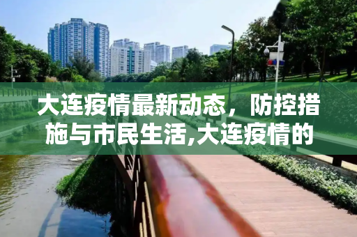 大连疫情最新动态，防控措施与市民生活,大连疫情的最新情况