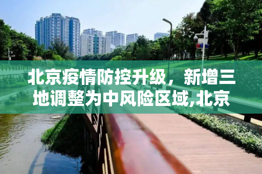 北京疫情防控升级，新增三地调整为中风险区域,北京新增3地中风险