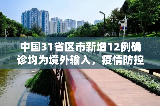 中国31省区市新增12例确诊均为境外输入，疫情防控不松懈,31省新增12例确诊均为境外输入