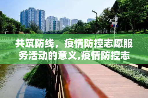 共筑防线，疫情防控志愿服务活动的意义,疫情防控志愿服务活动的意义