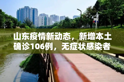 山东疫情新动态，新增本土确诊106例，无症状感染者107例,山东新增本土确诊106例无症状107例