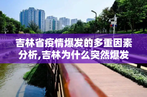 吉林省疫情爆发的多重因素分析,吉林为什么突然爆发疫情