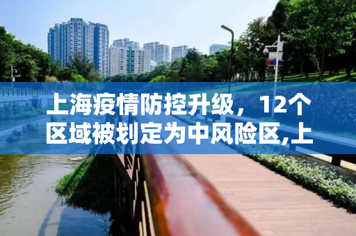 上海疫情防控升级，12个区域被划定为中风险区,上海新增12个中风险区
