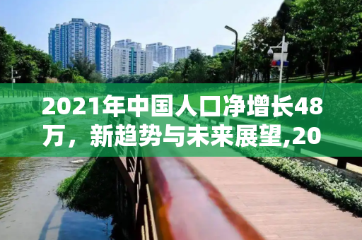 2021年中国人口净增长48万，新趋势与未来展望,2021年全国人口净增长48万