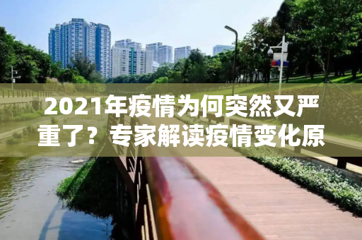 2021年疫情为何突然又严重了？专家解读疫情变化原因,2021年疫情为何突然又严重了？专家解读疫情变化原因