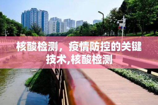 核酸检测，疫情防控的关键技术,核酸检测
