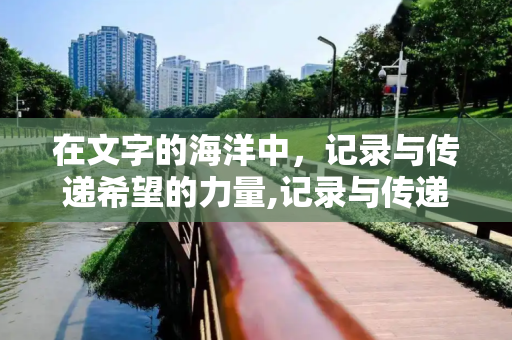 在文字的海洋中，记录与传递希望的力量,记录与传递希望的力量