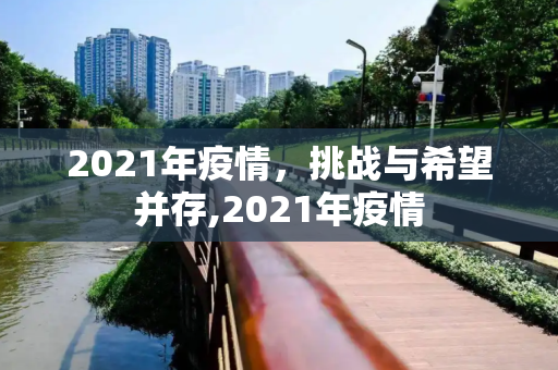 2021年疫情，挑战与希望并存,2021年疫情