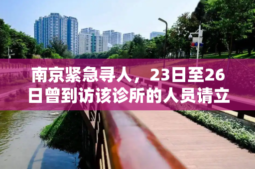 南京紧急寻人，23日至26日曾到访该诊所的人员请立即报告,南京急寻23日至26日去过该诊所人员