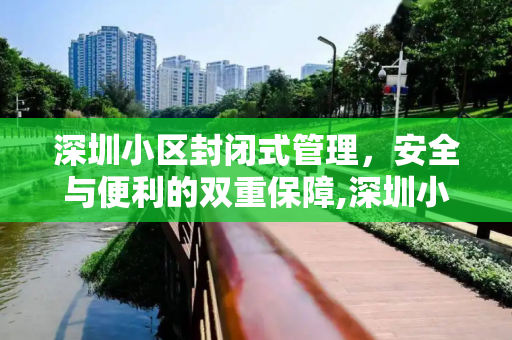 深圳小区封闭式管理，安全与便利的双重保障,深圳小区封闭式管理