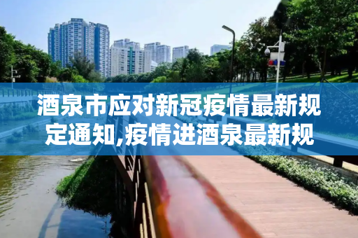 酒泉市应对新冠疫情最新规定通知,疫情进酒泉最新规定通知
