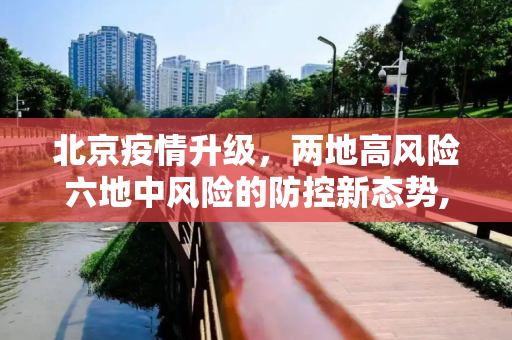 北京疫情升级，两地高风险六地中风险的防控新态势,北京2地升级高风险6地升级中风险