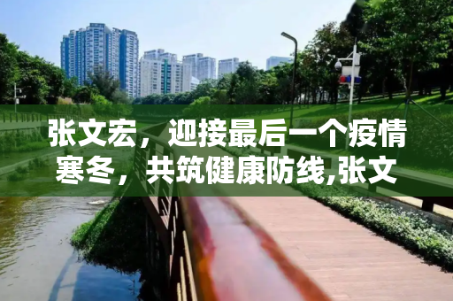 张文宏，迎接最后一个疫情寒冬，共筑健康防线,张文宏:最后一个疫情寒冬